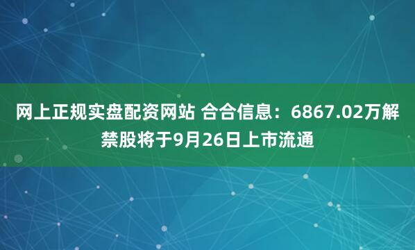 网上正规实盘配资网站 合合信息：6867.02万解禁股将于9月26日上市流通
