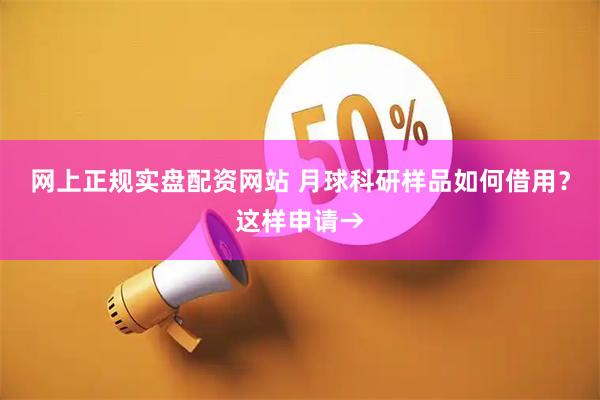 网上正规实盘配资网站 月球科研样品如何借用？这样申请→